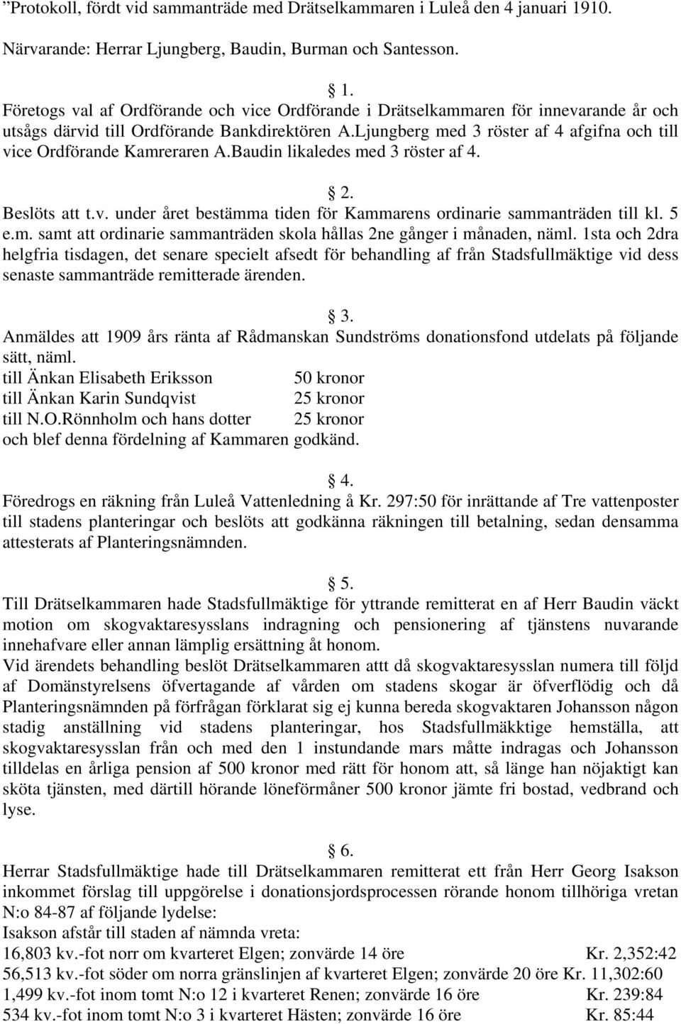 Företogs val af Ordförande och vice Ordförande i Drätselkammaren för innevarande år och utsågs därvid till Ordförande Bankdirektören A.