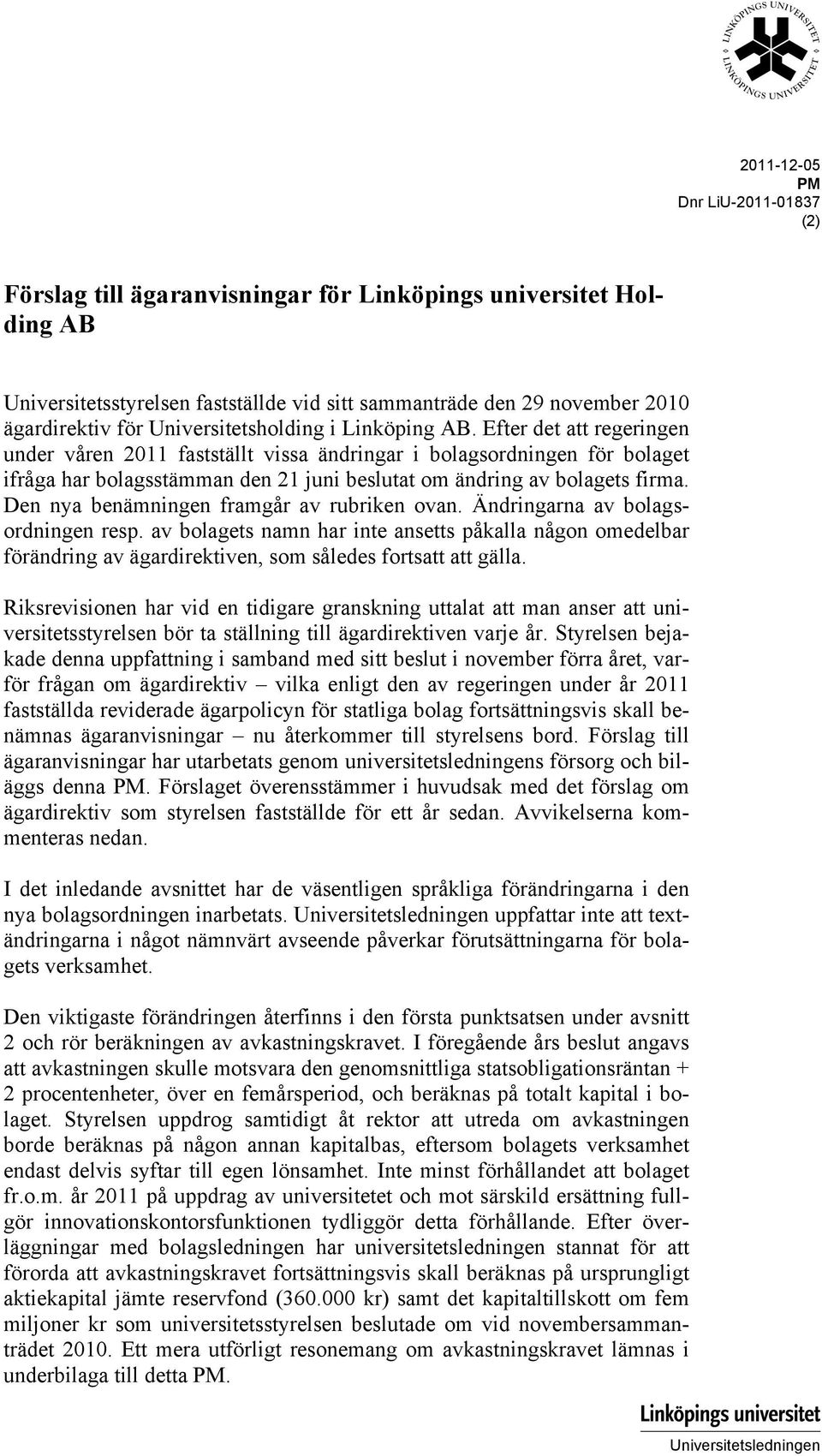 Efter det att regeringen under våren 2011 fastställt vissa ändringar i bolagsordningen för bolaget ifråga har bolagsstämman den 21 juni beslutat om ändring av bolagets firma.