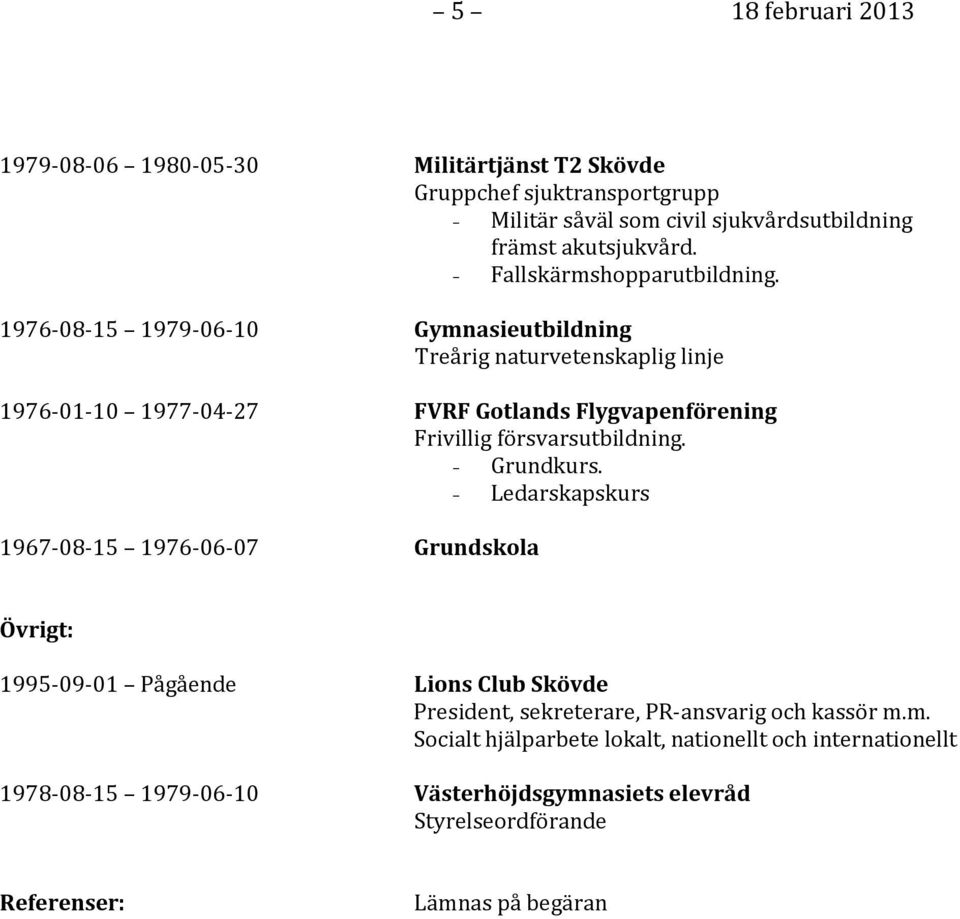1976-08-15 1979-06-10 Gymnasieutbildning Treårig naturvetenskaplig linje 1976-01-10 1977-04-27 FVRF Gotlands Flygvapenförening Frivillig försvarsutbildning.