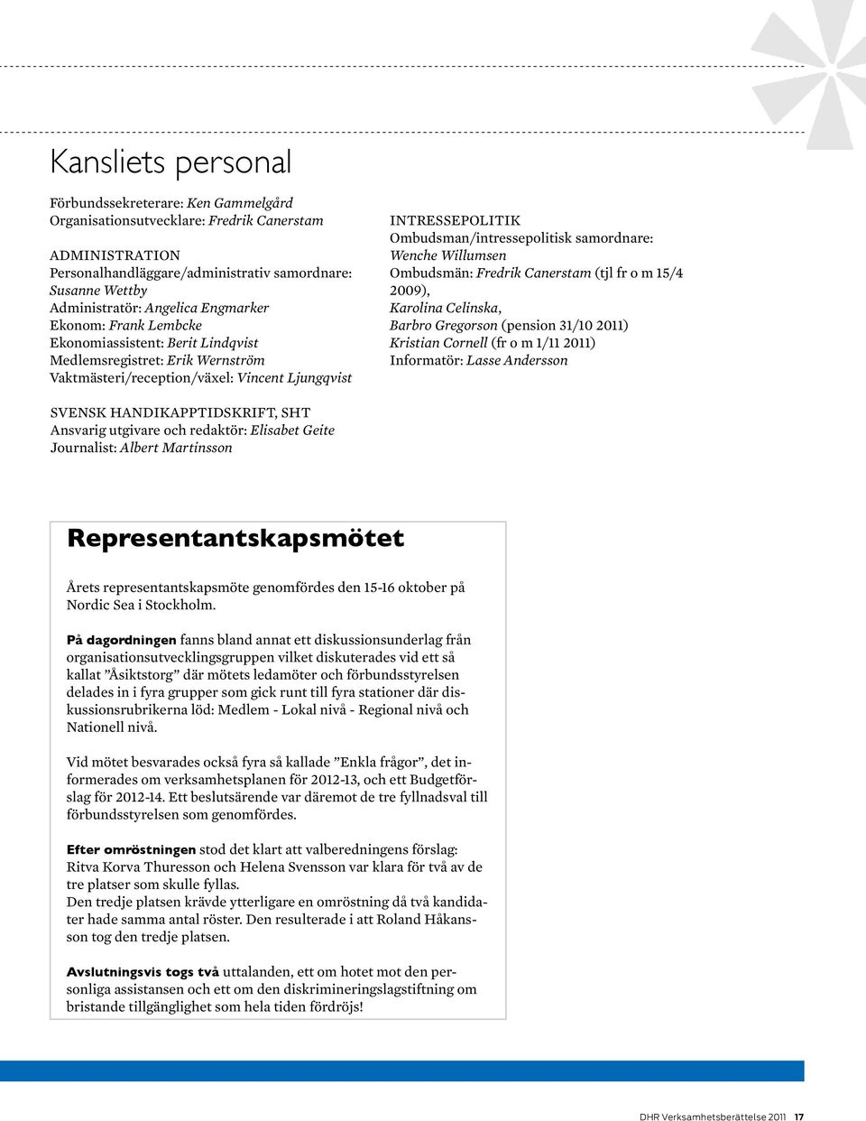 samordnare: Wenche Willumsen Ombudsmän: Fredrik Canerstam (tjl fr o m 15/4 2009), Karolina Celinska, Barbro Gregorson (pension 31/10 2011) Kristian Cornell (fr o m 1/11 2011) Informatör: Lasse