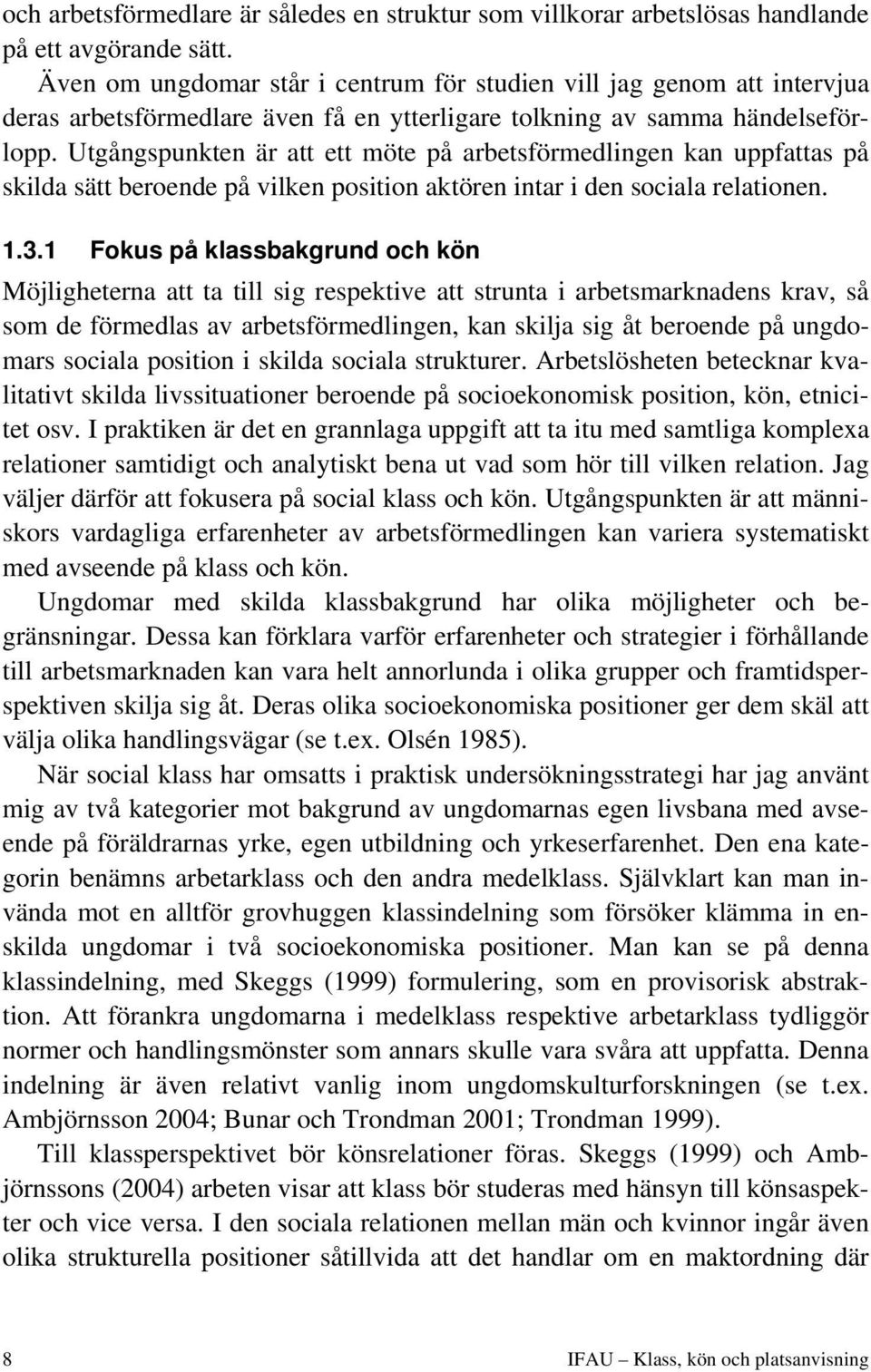 Utgångspunkten är att ett möte på arbetsförmedlingen kan uppfattas på skilda sätt beroende på vilken position aktören intar i den sociala relationen. 1.3.