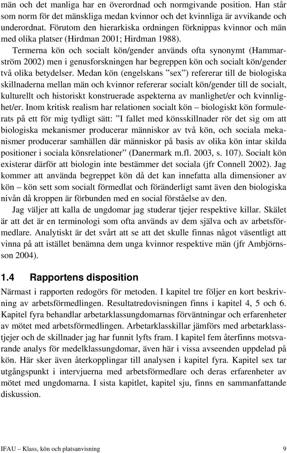 Termerna kön och socialt kön/gender används ofta synonymt (Hammarström 2002) men i genusforskningen har begreppen kön och socialt kön/gender två olika betydelser.