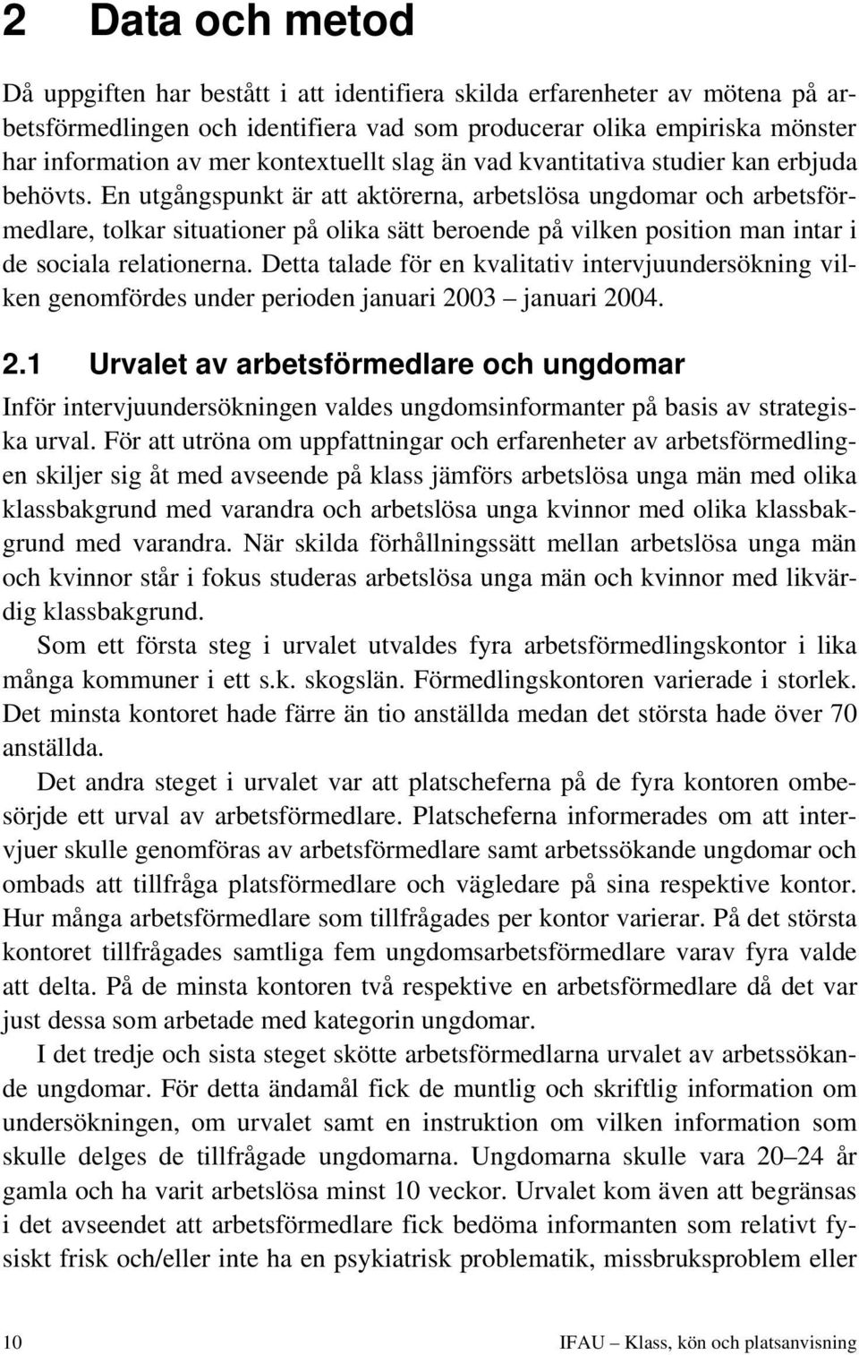 En utgångspunkt är att aktörerna, arbetslösa ungdomar och arbetsförmedlare, tolkar situationer på olika sätt beroende på vilken position man intar i de sociala relationerna.