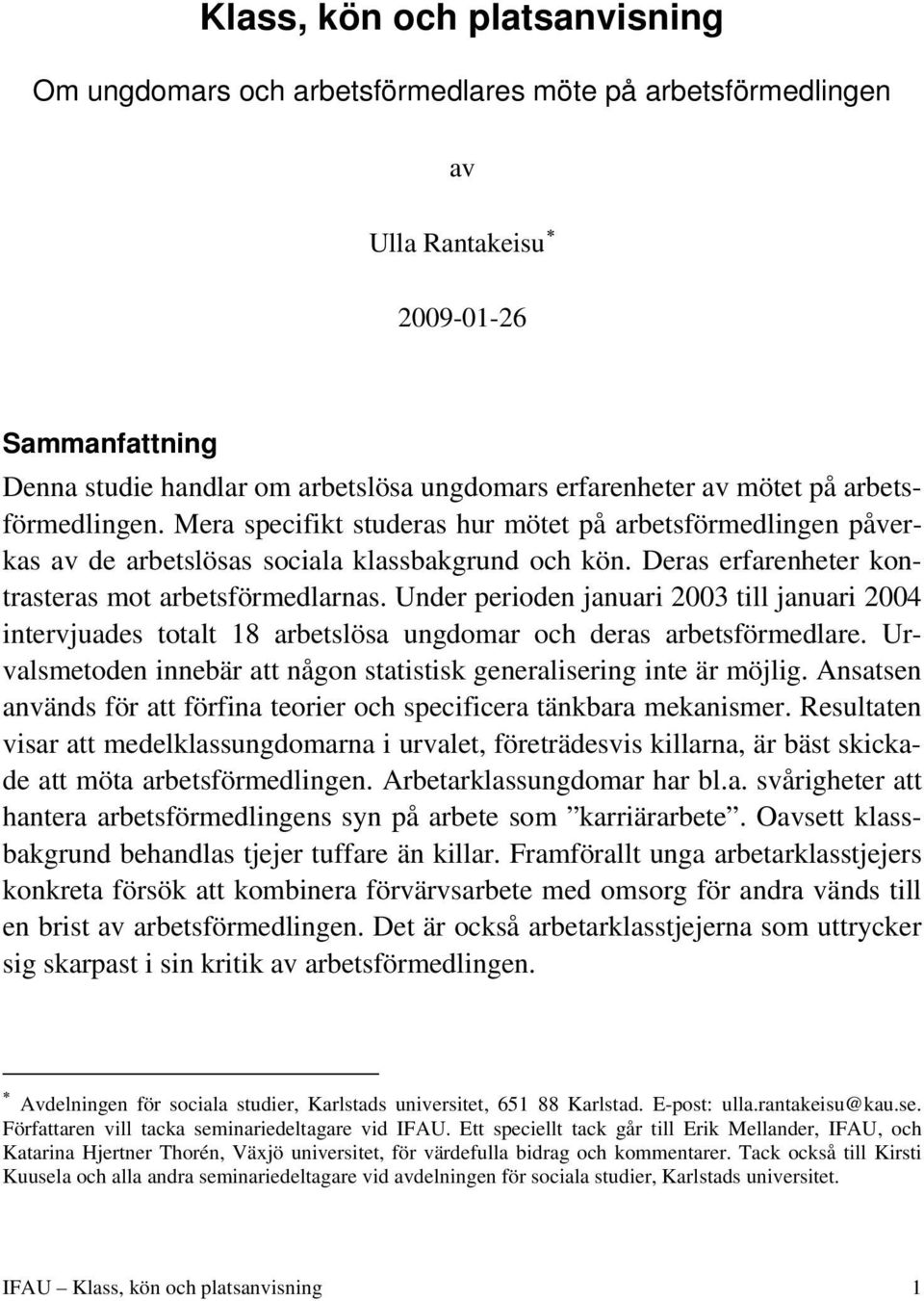 Under perioden januari 2003 till januari 2004 intervjuades totalt 18 arbetslösa ungdomar och deras arbetsförmedlare. Urvalsmetoden innebär att någon statistisk generalisering inte är möjlig.