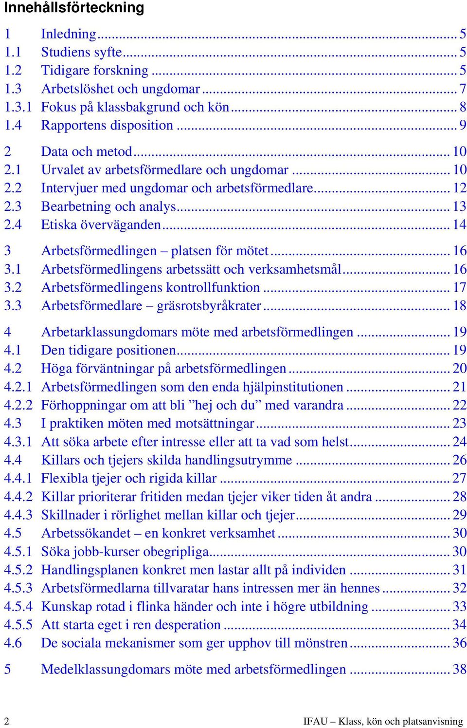 .. 14 3 Arbetsförmedlingen platsen för mötet... 16 3.1 Arbetsförmedlingens arbetssätt och verksamhetsmål... 16 3.2 Arbetsförmedlingens kontrollfunktion... 17 3.3 Arbetsförmedlare gräsrotsbyråkrater.