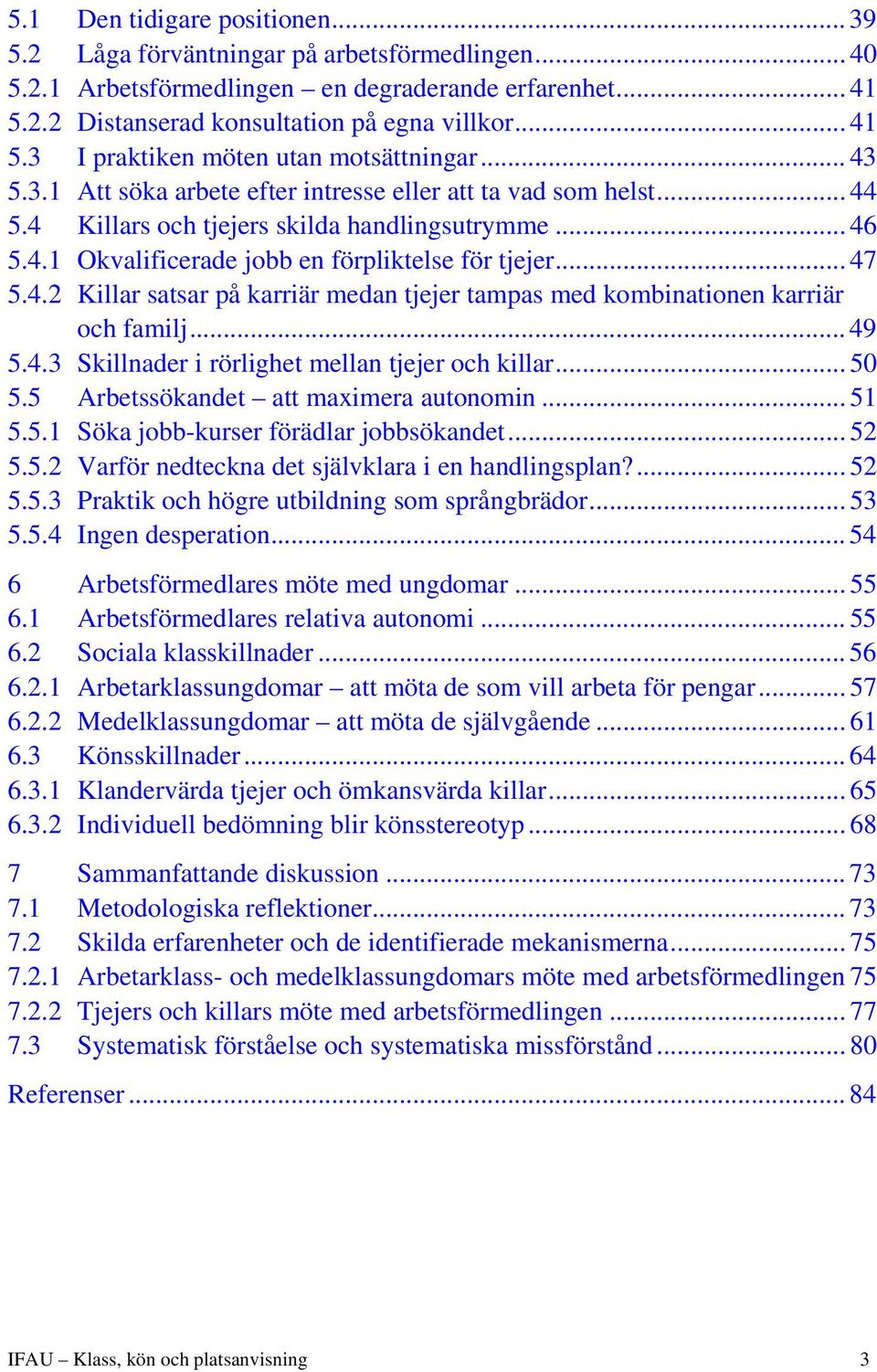 .. 49 5.4.3 Skillnader i rörlighet mellan tjejer och killar... 50 5.5 Arbetssökandet att maximera autonomin... 51 5.5.1 Söka jobb-kurser förädlar jobbsökandet... 52 5.5.2 Varför nedteckna det självklara i en handlingsplan?