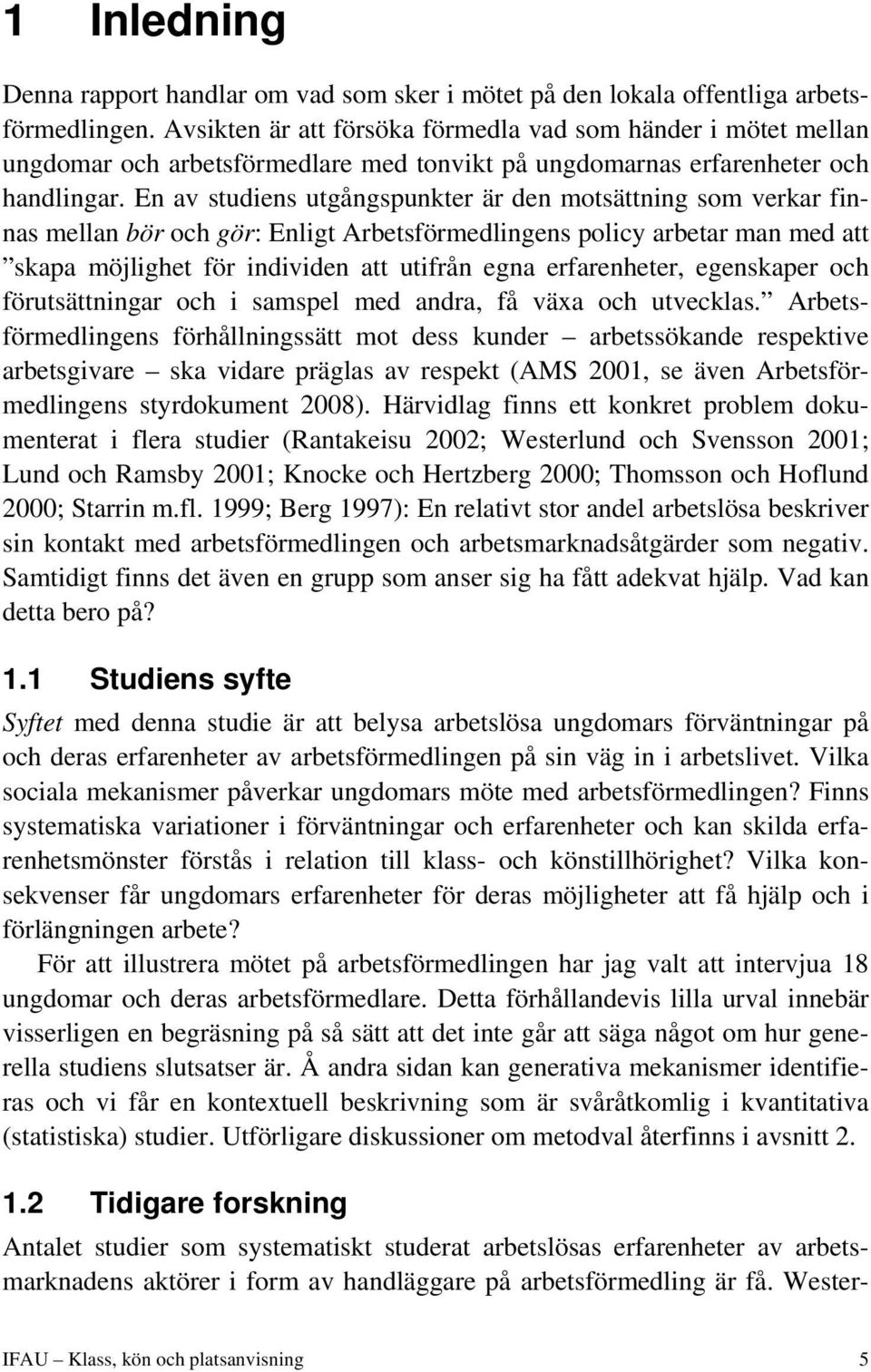 En av studiens utgångspunkter är den motsättning som verkar finnas mellan bör och gör: Enligt Arbetsförmedlingens policy arbetar man med att skapa möjlighet för individen att utifrån egna