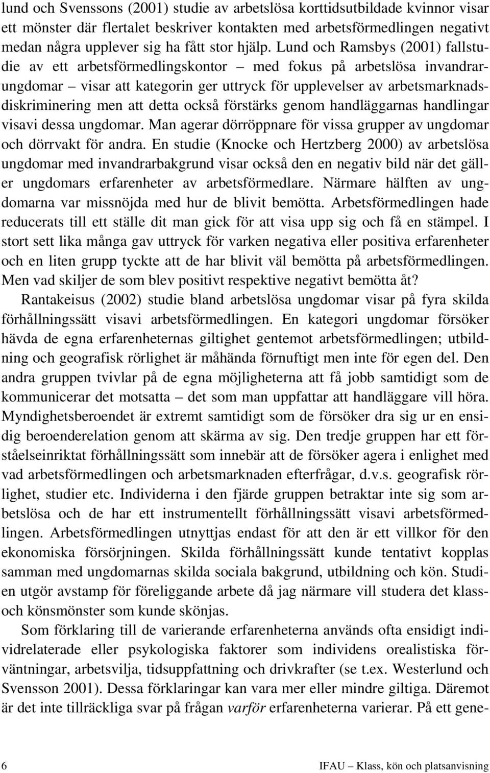 Lund och Ramsbys (2001) fallstudie av ett arbetsförmedlingskontor med fokus på arbetslösa invandrarungdomar visar att kategorin ger uttryck för upplevelser av arbetsmarknadsdiskriminering men att