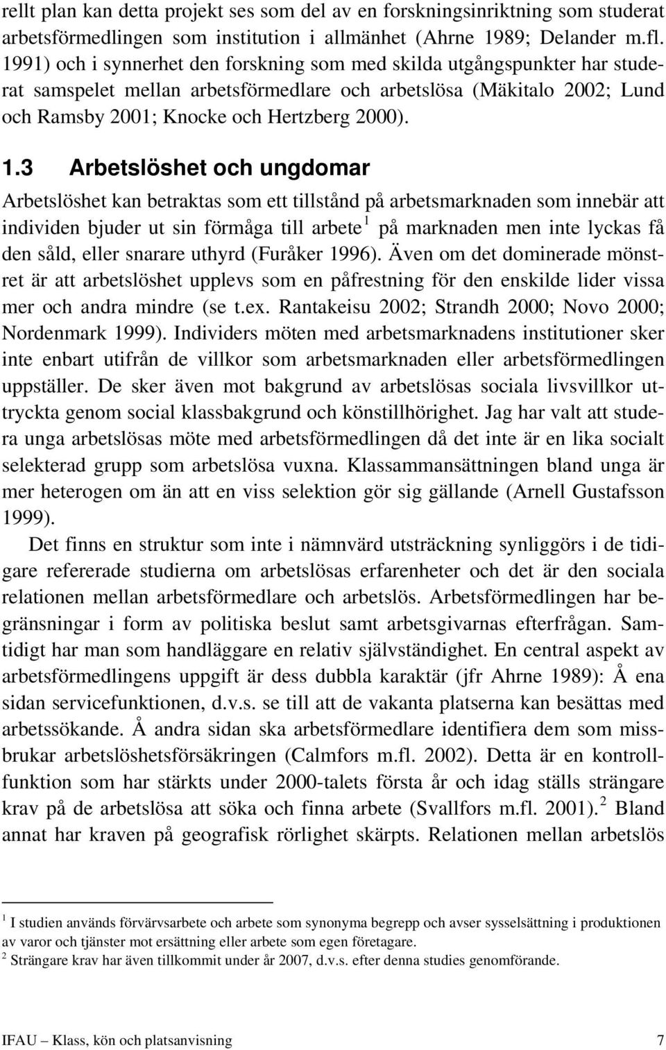 3 Arbetslöshet och ungdomar Arbetslöshet kan betraktas som ett tillstånd på arbetsmarknaden som innebär att individen bjuder ut sin förmåga till arbete 1 på marknaden men inte lyckas få den såld,