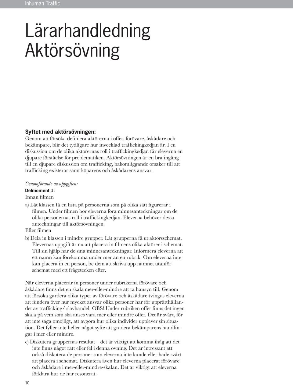 Aktörsövningen är en bra ingång till en djupare diskussion om trafficking, bakomliggande orsaker till att trafficking existerar samt köparens och åskådarens ansvar.