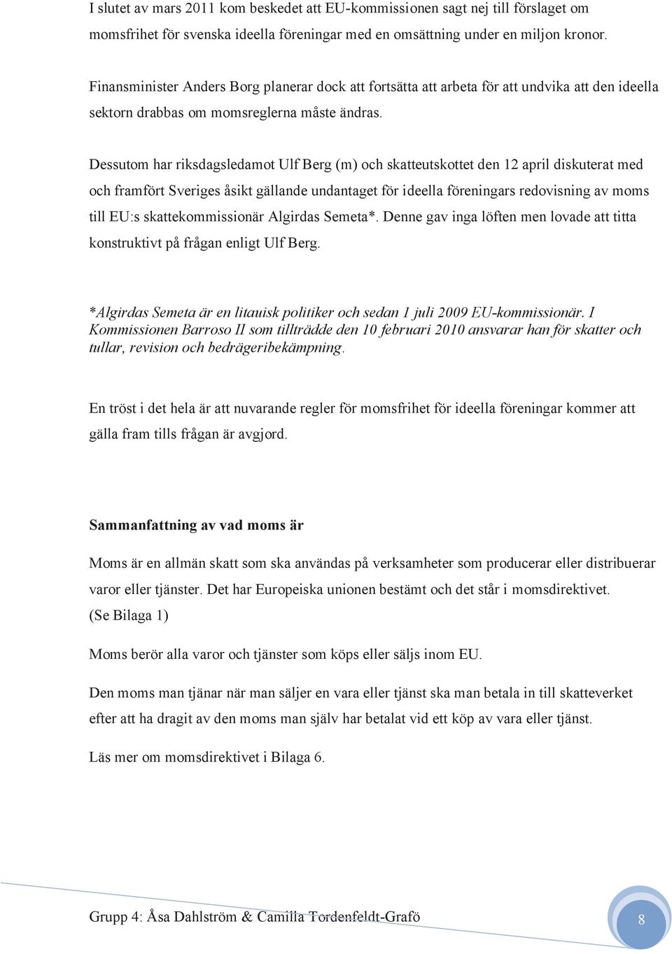 Dessutom har riksdagsledamot Ulf Berg (m) och skatteutskottet den 12 april diskuterat med och framfört Sveriges åsikt gällande undantaget för ideella föreningars redovisning av moms till EU:s