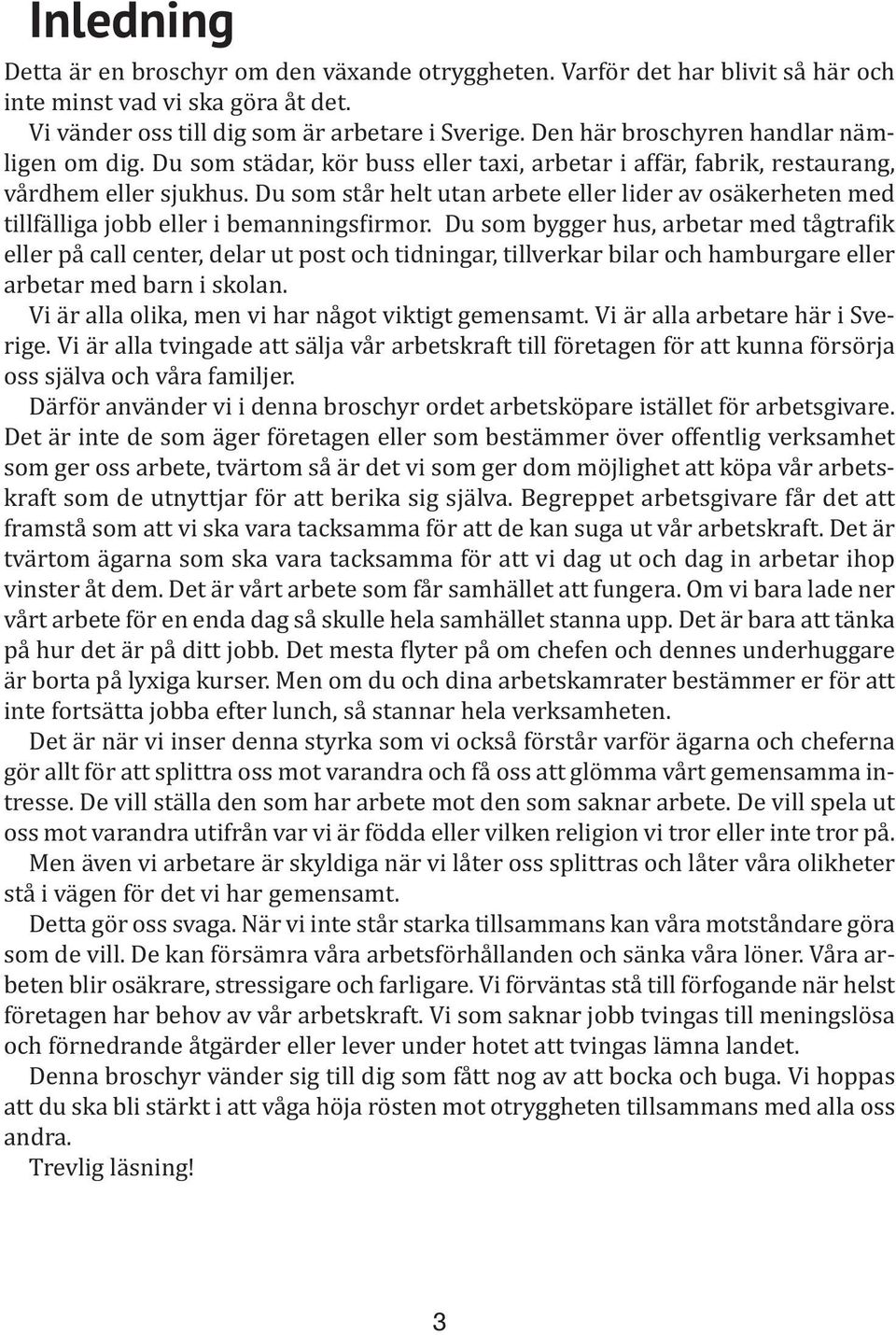 Du som står helt utan arbete eller lider av osäkerheten med tillfälliga jobb eller i bemanningsfirmor.