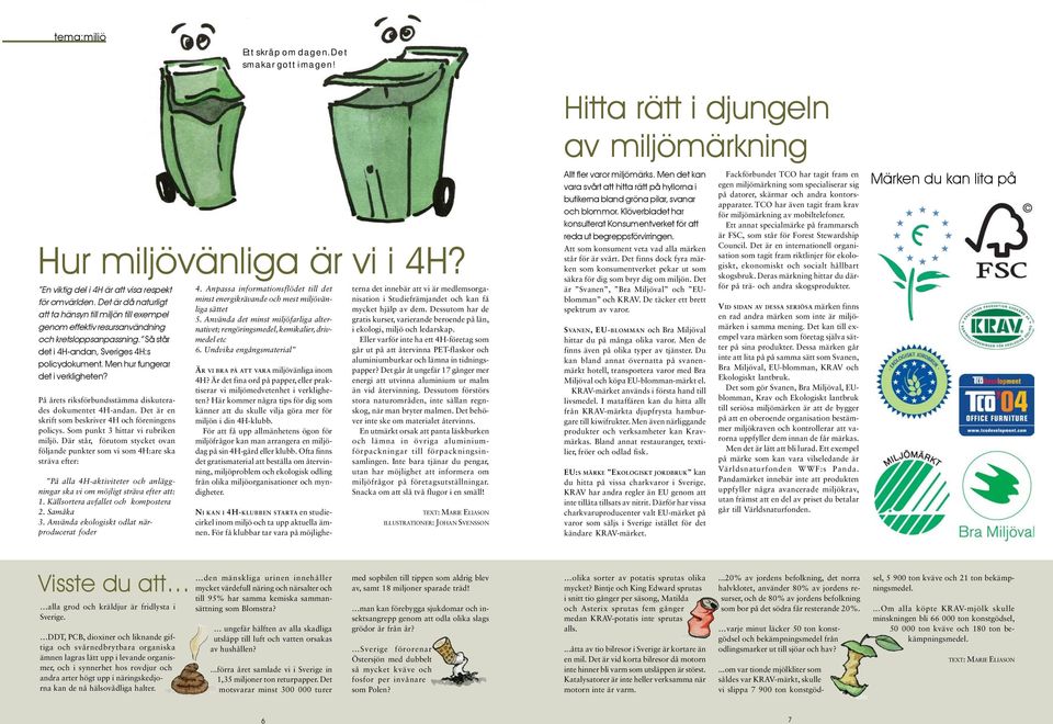 Men hur fungerar det i verkligheten? På årets riksförbundsstämma diskuterades dokumentet 4H-andan. Det är en skrift som beskriver 4H och föreningens policys. Som punkt 3 hittar vi rubriken miljö.