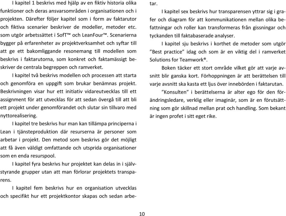 Scenarierna bygger på erfarenheter av projektverksamhet och syftar till att ge ett bakomliggande resonemang till modellen som beskrivs i faktarutorna, som konkret och faktamässigt beskriver de