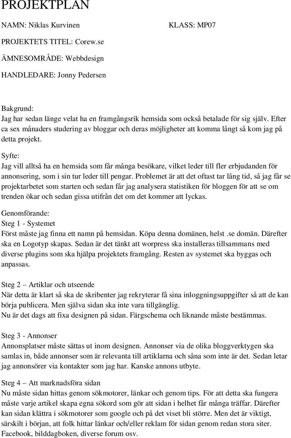 Syfte: Jag vill alltså ha en hemsida som får många besökare, vilket leder till fler erbjudanden för annonsering, som i sin tur leder till pengar.