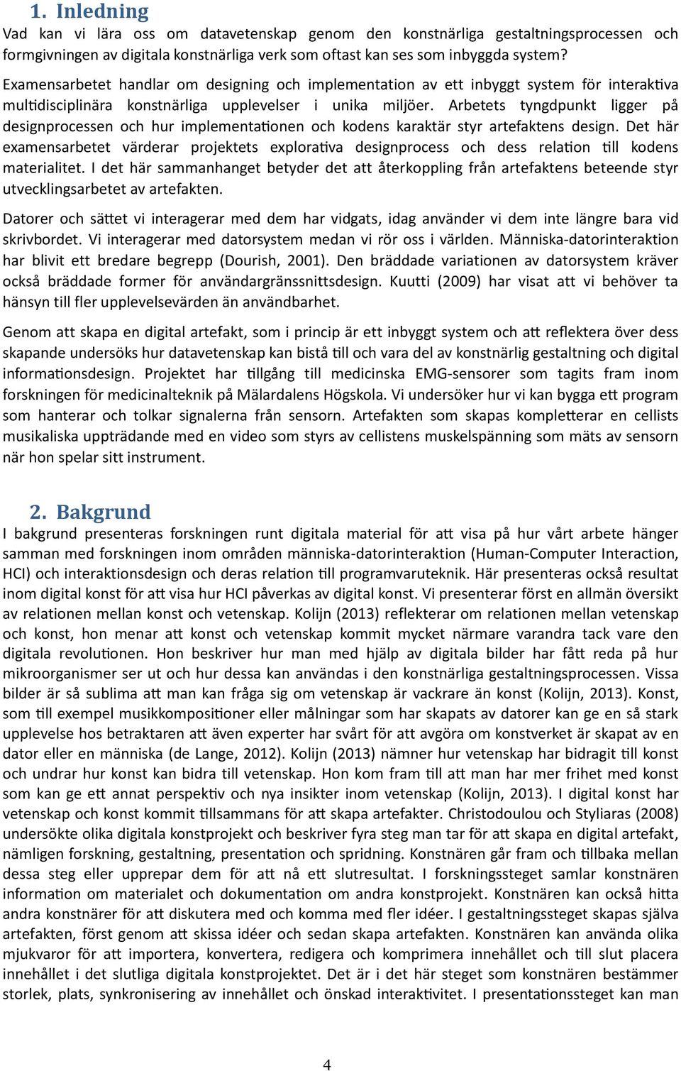 Den bräddade variationen av datorsystem kräver också bräddade former för användargränssnittsdesign. Kuutti (2009) har visat att vi behöver ta hänsyn till fler upplevelsevärden än användbarhet.