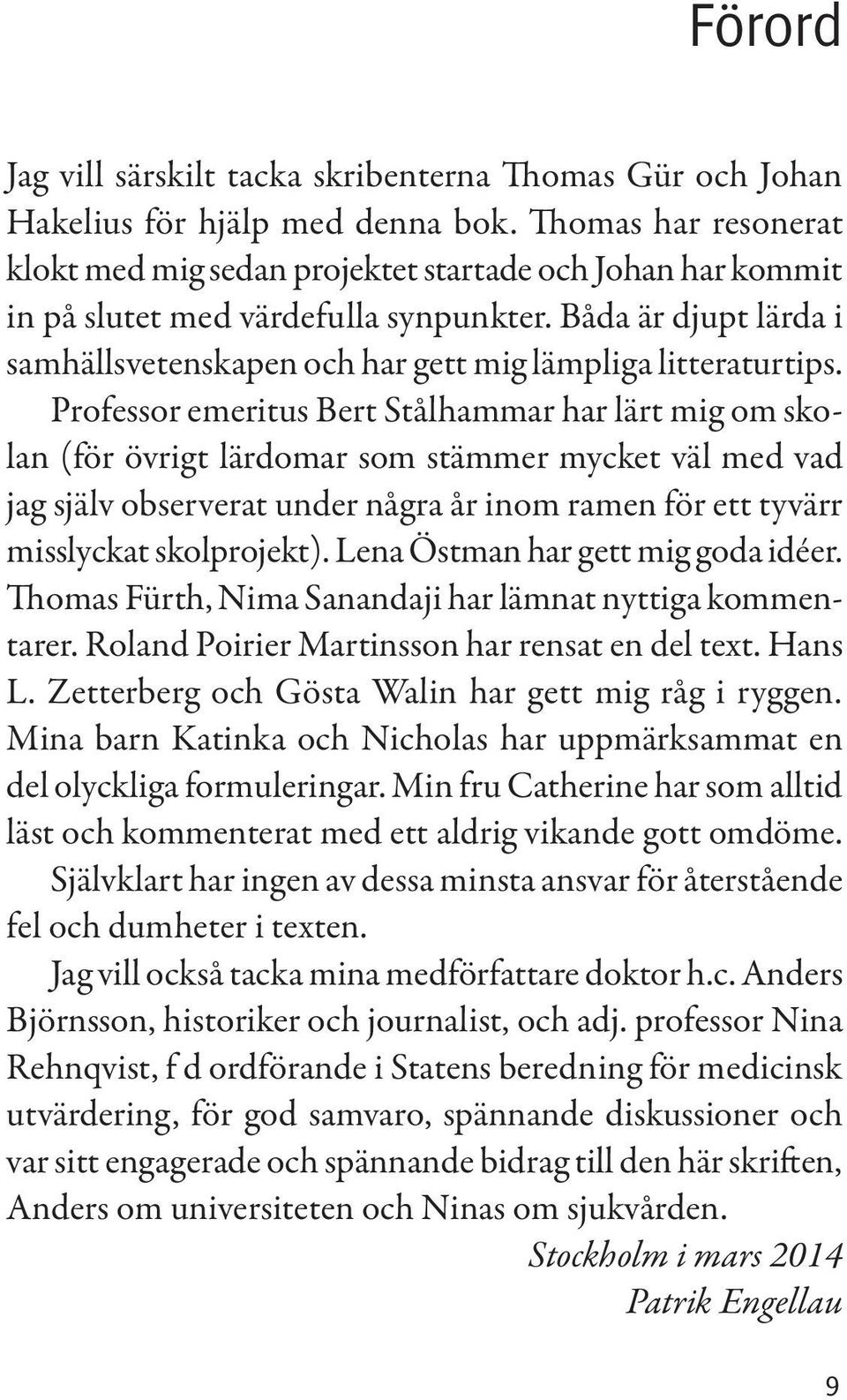 Båda är djupt lärda i samhällsvetenskapen och har gett mig lämpliga litteraturtips.