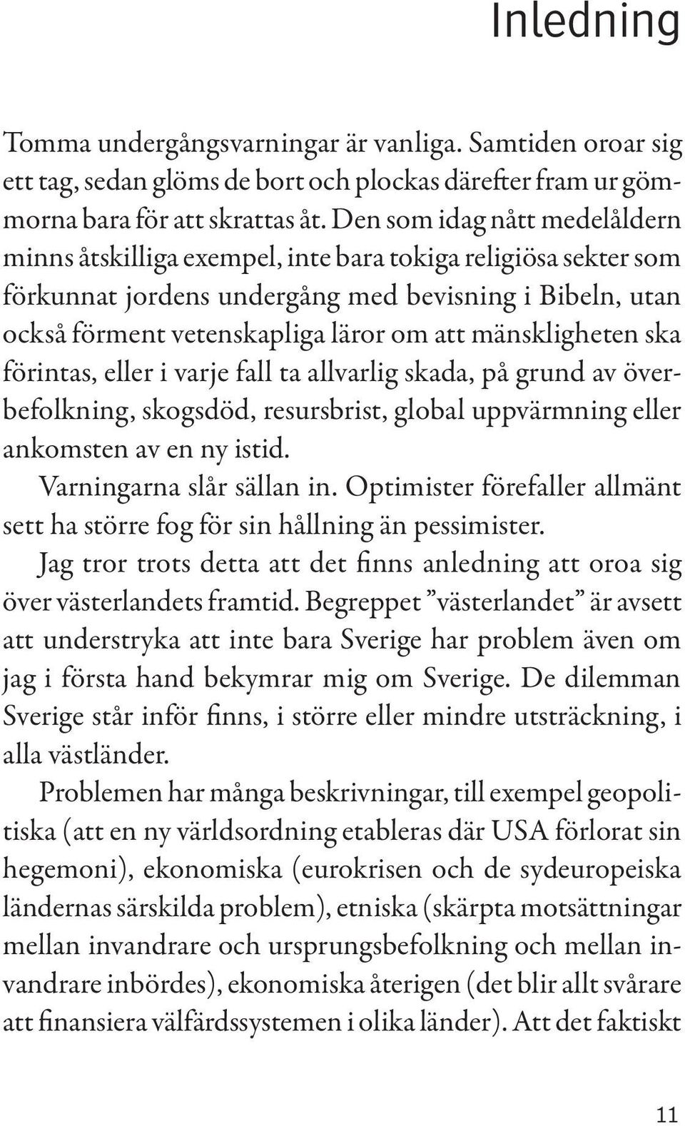 mänskligheten ska förintas, eller i varje fall ta allvarlig skada, på grund av överbefolkning, skogsdöd, resursbrist, global uppvärmning eller ankomsten av en ny istid. Varningarna slår sällan in.