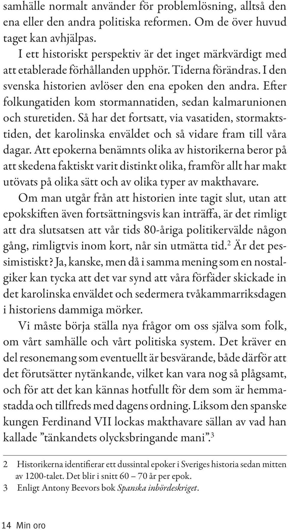 Efter folkungatiden kom stormannatiden, sedan kalmarunionen och sturetiden. Så har det fortsatt, via vasatiden, stormaktstiden, det karolinska enväldet och så vidare fram till våra dagar.