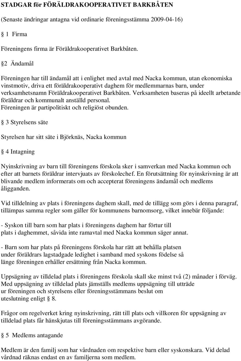 Föräldrakooperativet Barkbåten. Verksamheten baseras på ideellt arbetande föräldrar och kommunalt anställd personal. Föreningen är partipolitiskt och religiöst obunden.