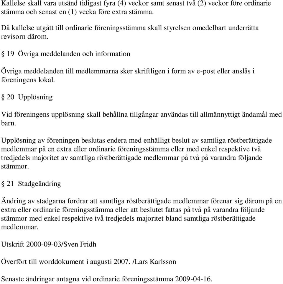19 Övriga meddelanden och information Övriga meddelanden till medlemmarna sker skriftligen i form av e-post eller anslås i föreningens lokal.