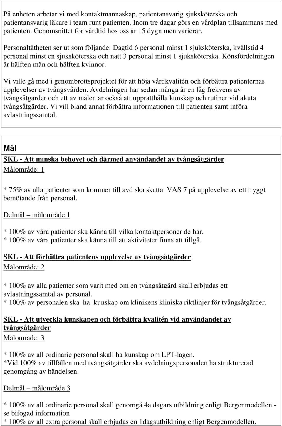 Personaltätheten ser ut som följande: Dagtid 6 personal minst 1 sjuksköterska, kvällstid personal minst en sjuksköterska och natt 3 personal minst 1 sjuksköterska.