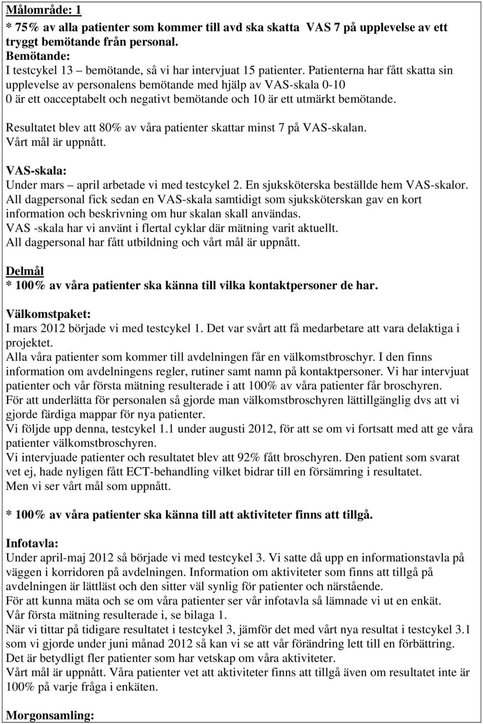 Resultatet blev att 8% av våra patienter skattar minst 7 på VAS-skalan. Vårt mål är uppnått. VAS-skala: Under mars april arbetade vi med testcykel. En sjuksköterska beställde hem VAS-skalor.