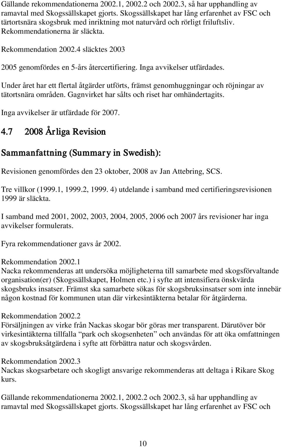 4 släcktes 2003 2005 genomfördes en 5-års återcertifiering. Inga avvikelser utfärdades. Under året har ett flertal åtgärder utförts, främst genomhuggningar och röjningar av tätortsnära områden.