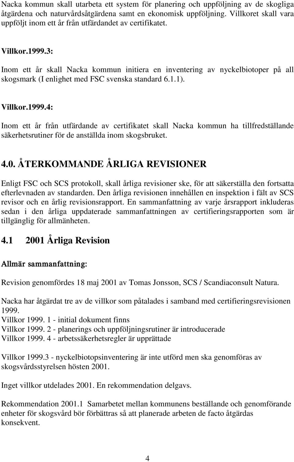 3: Inom ett år skall Nacka kommun initiera en inventering av nyckelbiotoper på all skogsmark (I enlighet med FSC svenska standard 6.1.1). Villkor.1999.