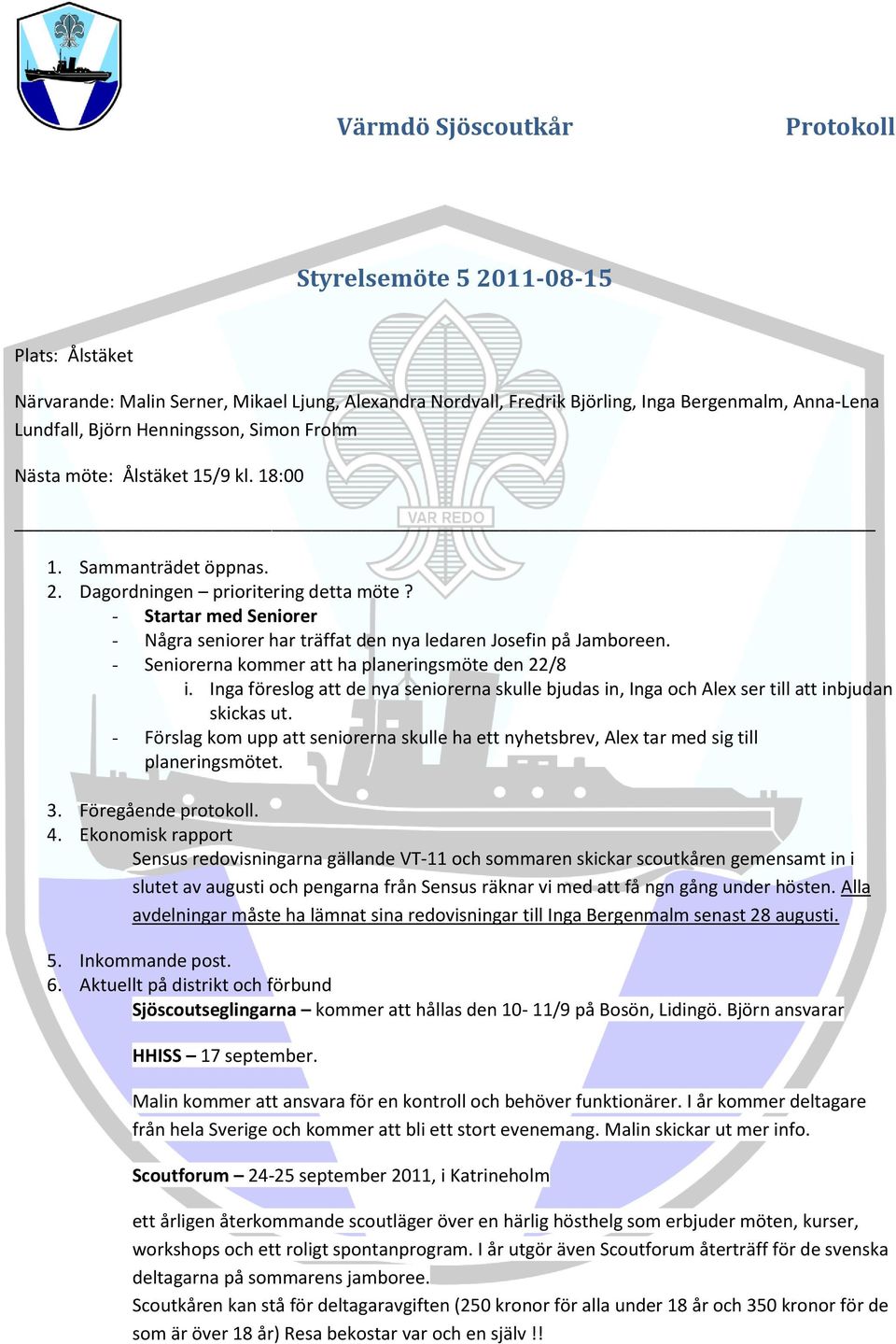 - Seniorerna kommer att ha planeringsmöte den 22/8 i. Inga föreslog att de nya seniorerna skulle bjudas in, Inga och Alex ser till att inbjudan skickas ut.