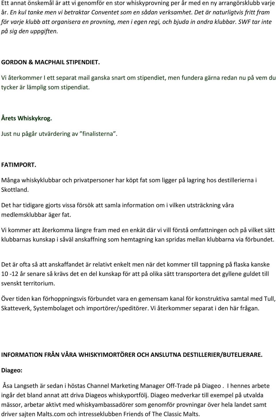 Vi återkommer I ett separat mail ganska snart om stipendiet, men fundera gärna redan nu på vem du tycker är lämplig som stipendiat. Årets Whiskykrog. Just nu pågår utvärdering av finalisterna.