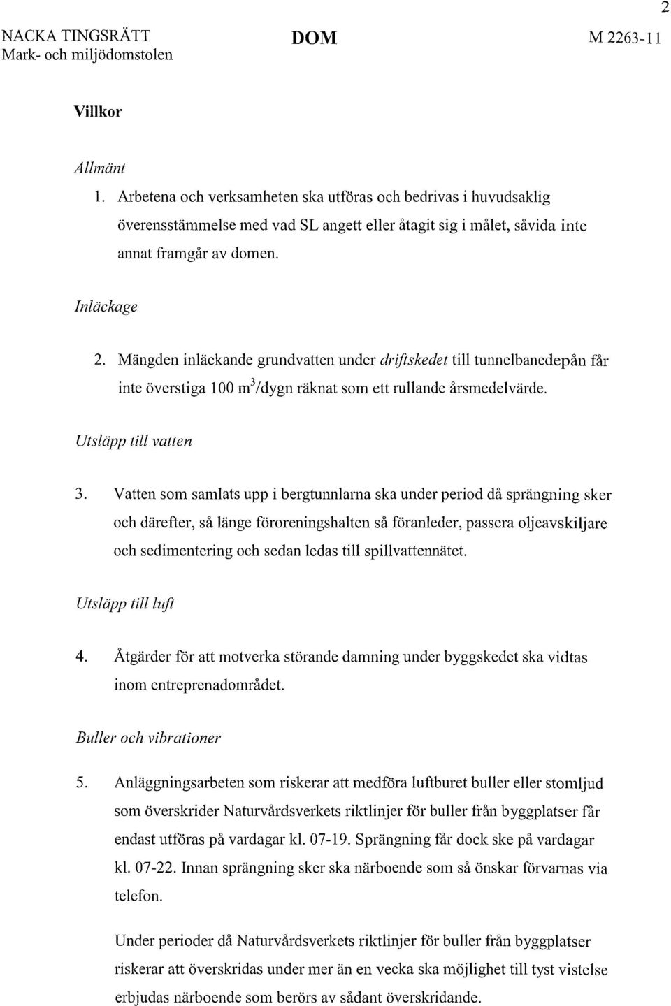 Vatten som samlats upp i bergtunnlama ska under period då sprängning sker och därefter, så länge föroreningshalten så föranleder, passera oljeavskiljare och sedimentering och sedan ledas till