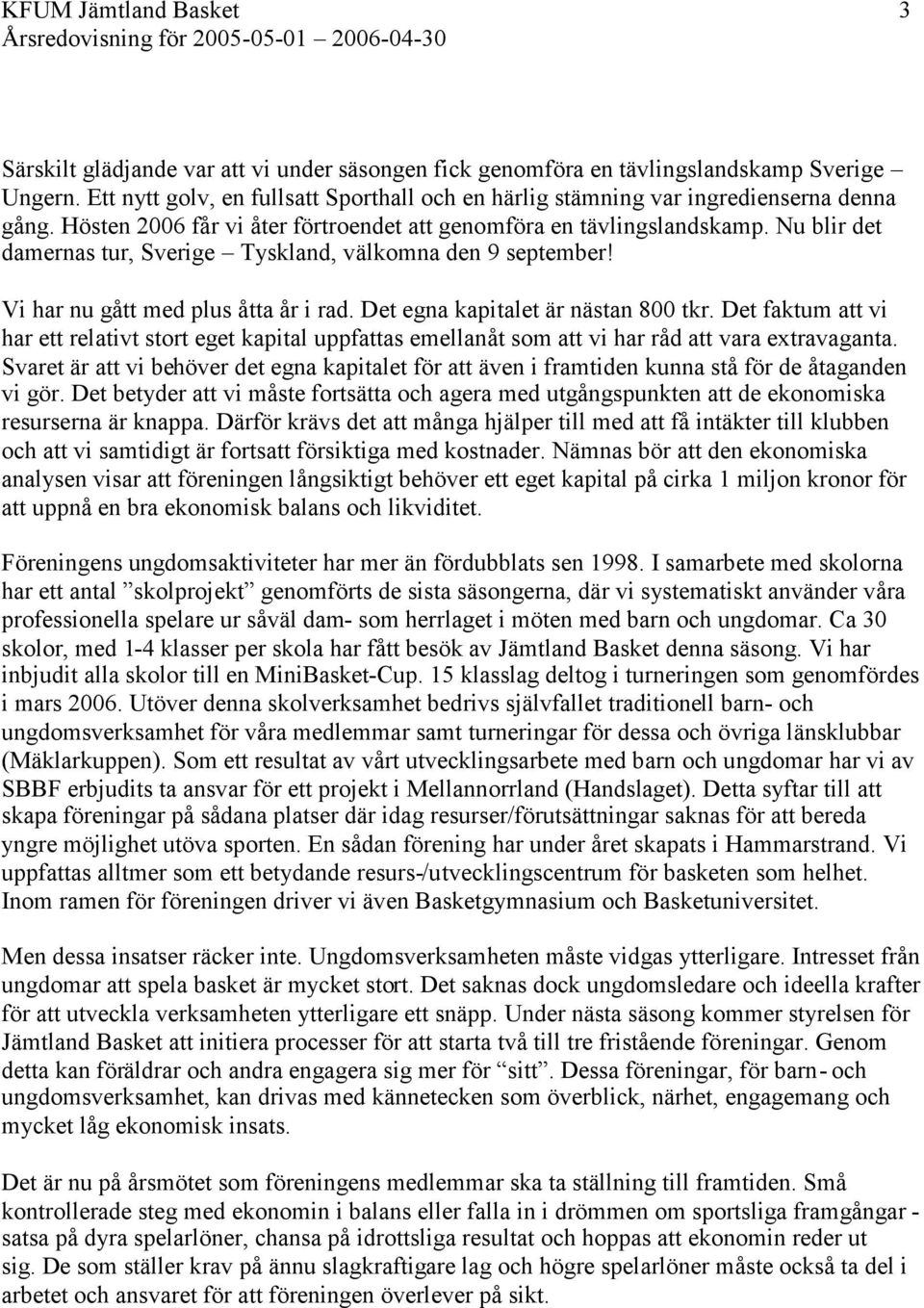 Nu blir det damernas tur, Sverige Tyskland, välkomna den 9 september! Vi har nu gått med plus åtta år i rad. Det egna kapitalet är nästan 800 tkr.