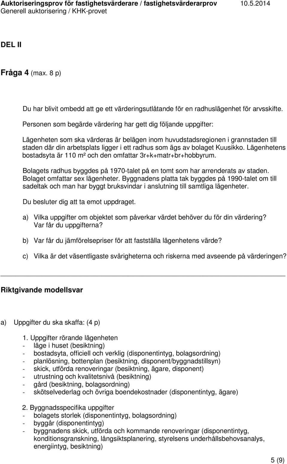 blaget Kuusikk. Lägenhetens bstadsyta är 110 m² ch den mfattar 3r+k+matr+br+hbbyrum. Blagets radhus byggdes på 1970-talet på en tmt sm har arrenderats av staden. Blaget mfattar sex lägenheter.