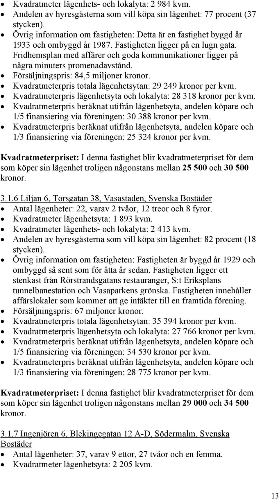 Fridhemsplan med affärer och goda kommunikationer ligger på några minuters promenadavstånd. Försäljningspris: 84,5 miljoner Kvadratmeterpris totala lägenhetsytan: 29 249 kronor per kvm.