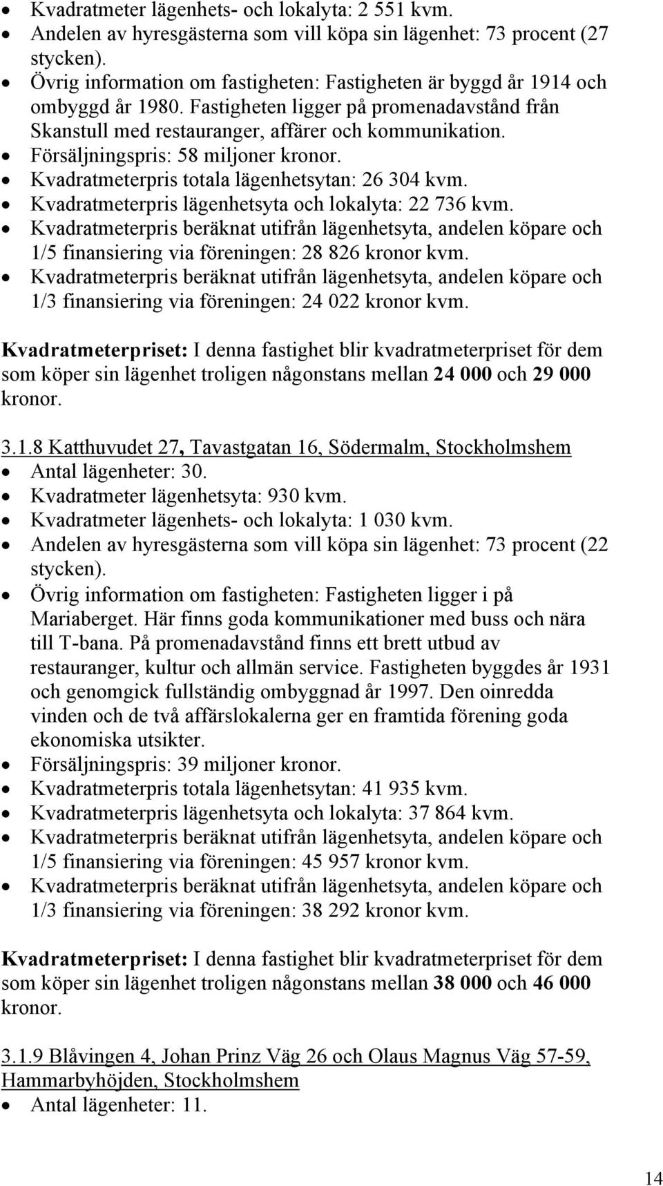 Försäljningspris: 58 miljoner Kvadratmeterpris totala lägenhetsytan: 26 304 kvm. Kvadratmeterpris lägenhetsyta och lokalyta: 22 736 kvm. 1/5 finansiering via föreningen: 28 826 kronor kvm.