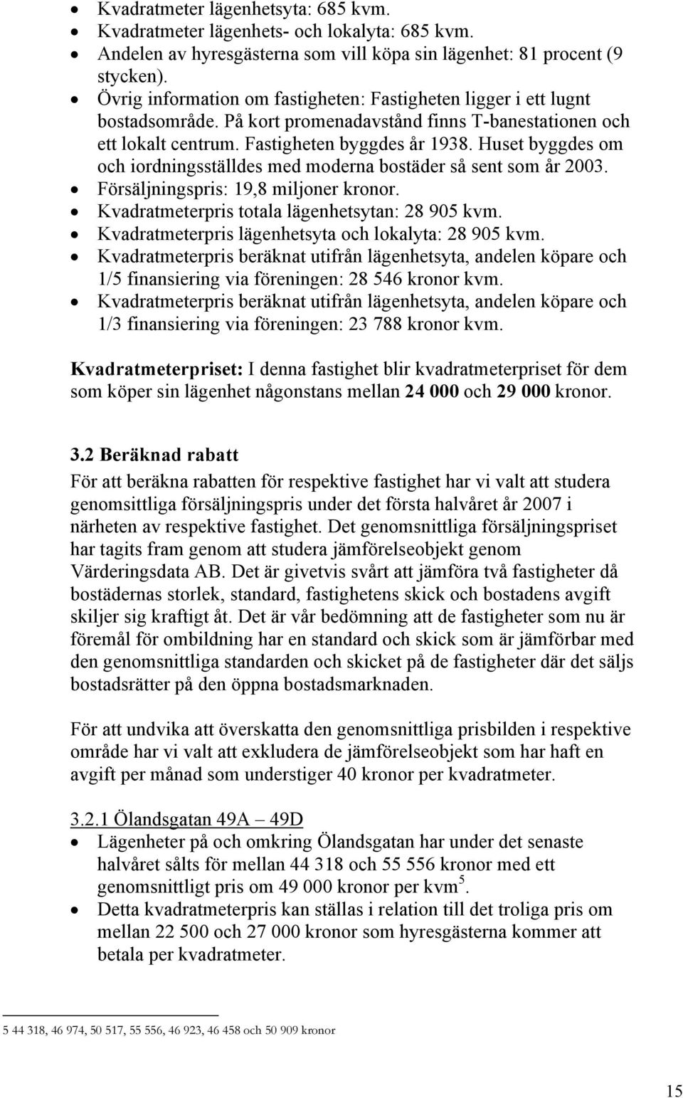 Huset byggdes om och iordningsställdes med moderna bostäder så sent som år 2003. Försäljningspris: 19,8 miljoner Kvadratmeterpris totala lägenhetsytan: 28 905 kvm.