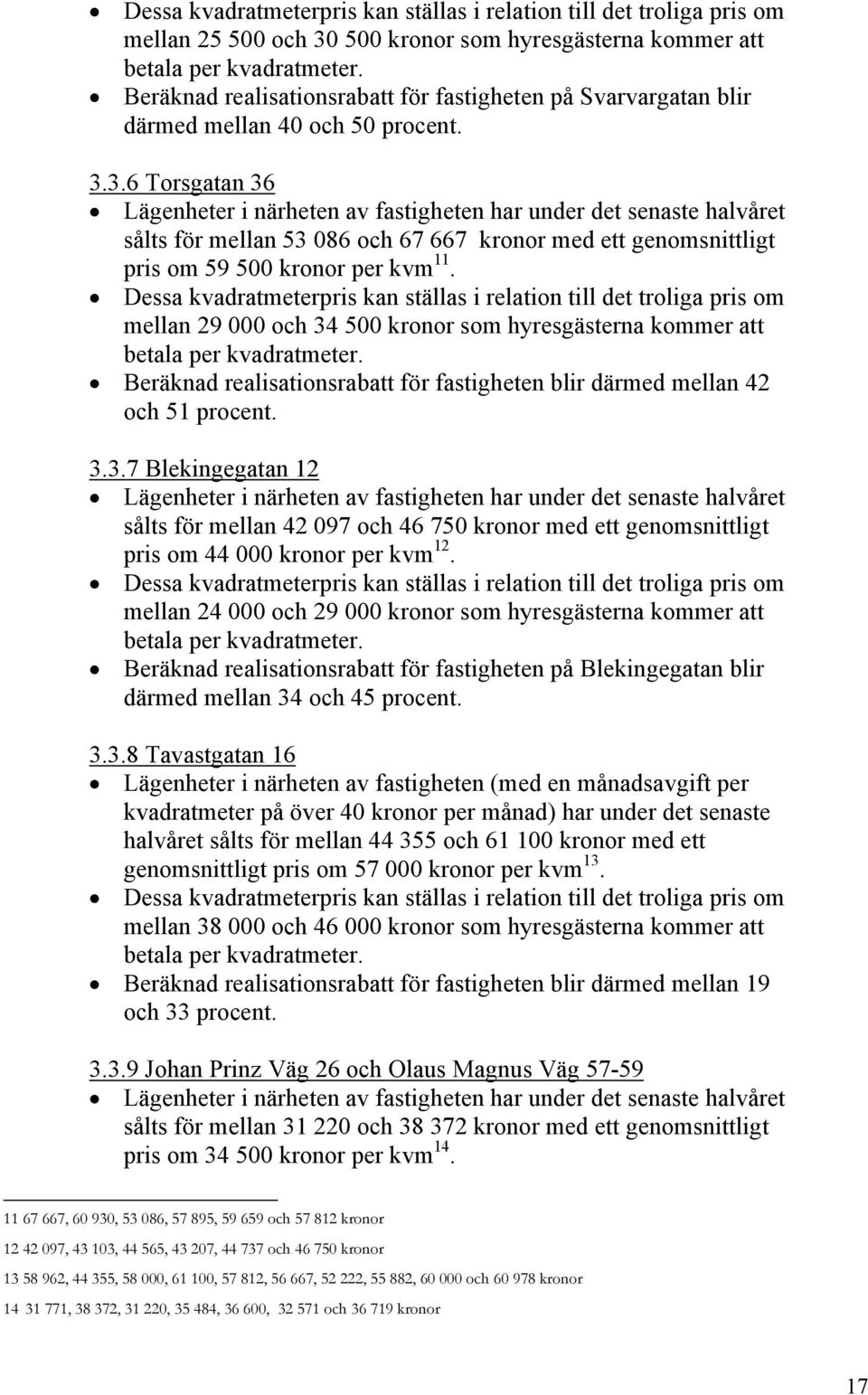 3.6 Torsgatan 36 Lägenheter i närheten av fastigheten har under det senaste halvåret sålts för mellan 53 086 och 67 667 kronor med ett genomsnittligt pris om 59 500 kronor per kvm 11.