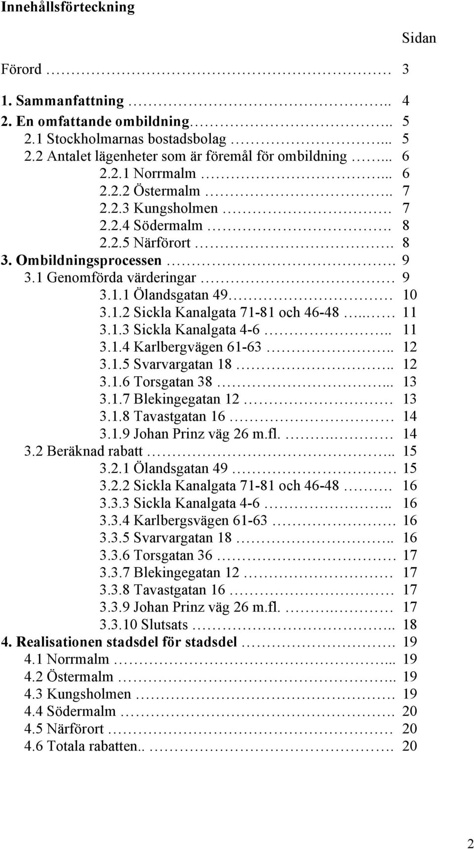 . 11 3.1.4 Karlbergvägen 61-63.. 12 3.1.5 Svarvargatan 18.. 12 3.1.6 Torsgatan 38... 13 3.1.7 Blekingegatan 12 13 3.1.8 Tavastgatan 16 14 3.1.9 Johan Prinz väg 26 m.fl.. 14 3.2 Beräknad rabatt.. 15 3.