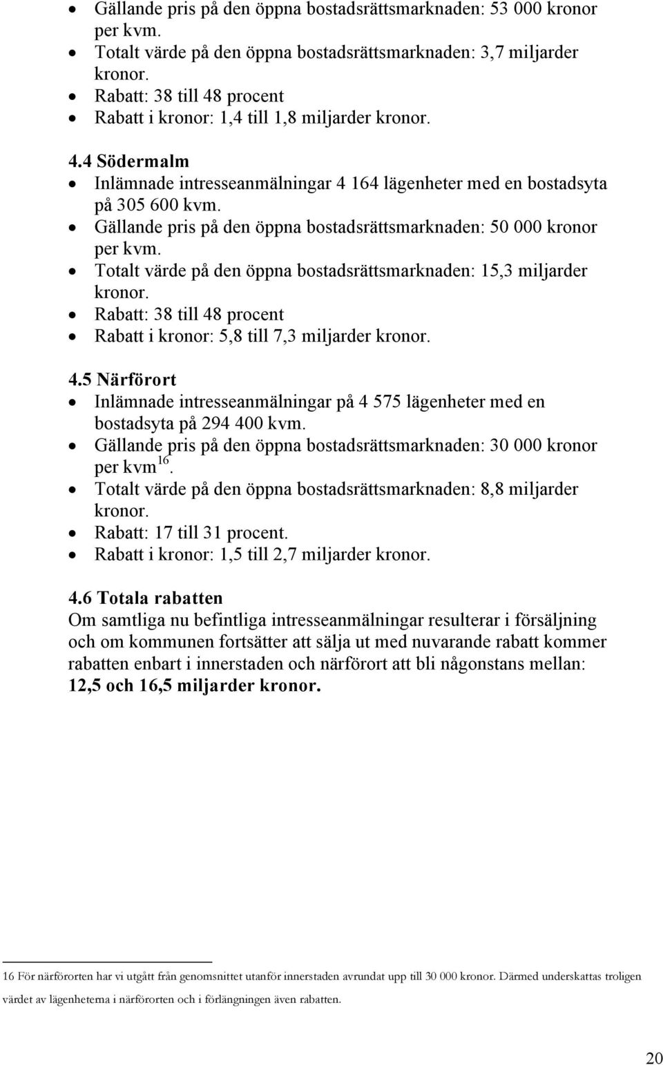 4 Södermalm Inlämnade intresseanmälningar 4 164 lägenheter med en bostadsyta på 305 600 kvm. Gällande pris på den öppna bostadsrättsmarknaden: 50 000 kronor per kvm.