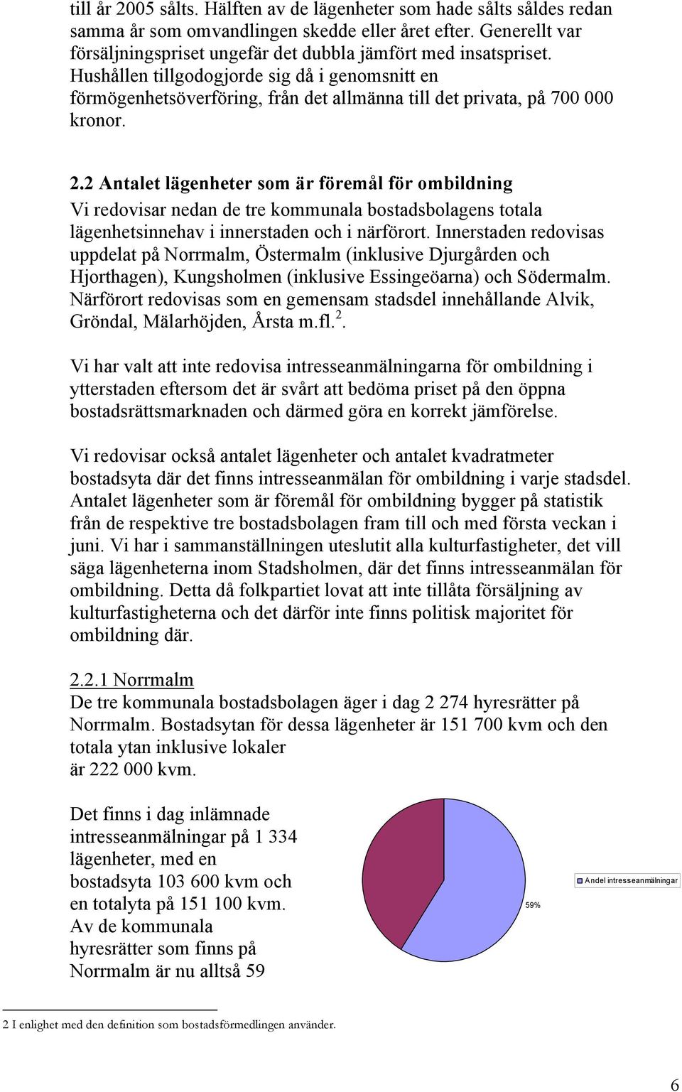 2 Antalet lägenheter som är föremål för ombildning Vi redovisar nedan de tre kommunala bostadsbolagens totala lägenhetsinnehav i innerstaden och i närförort.