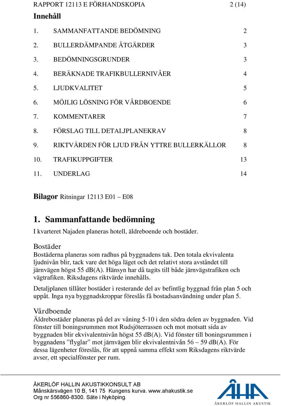 UNDERLAG 14 Bilagor Ritningar 12113 E01 E08 1. Sammanfattande bedömning I kvarteret Najaden planeras hotell, äldreboende och bostäder. Bostäder Bostäderna planeras som radhus på byggnadens tak.