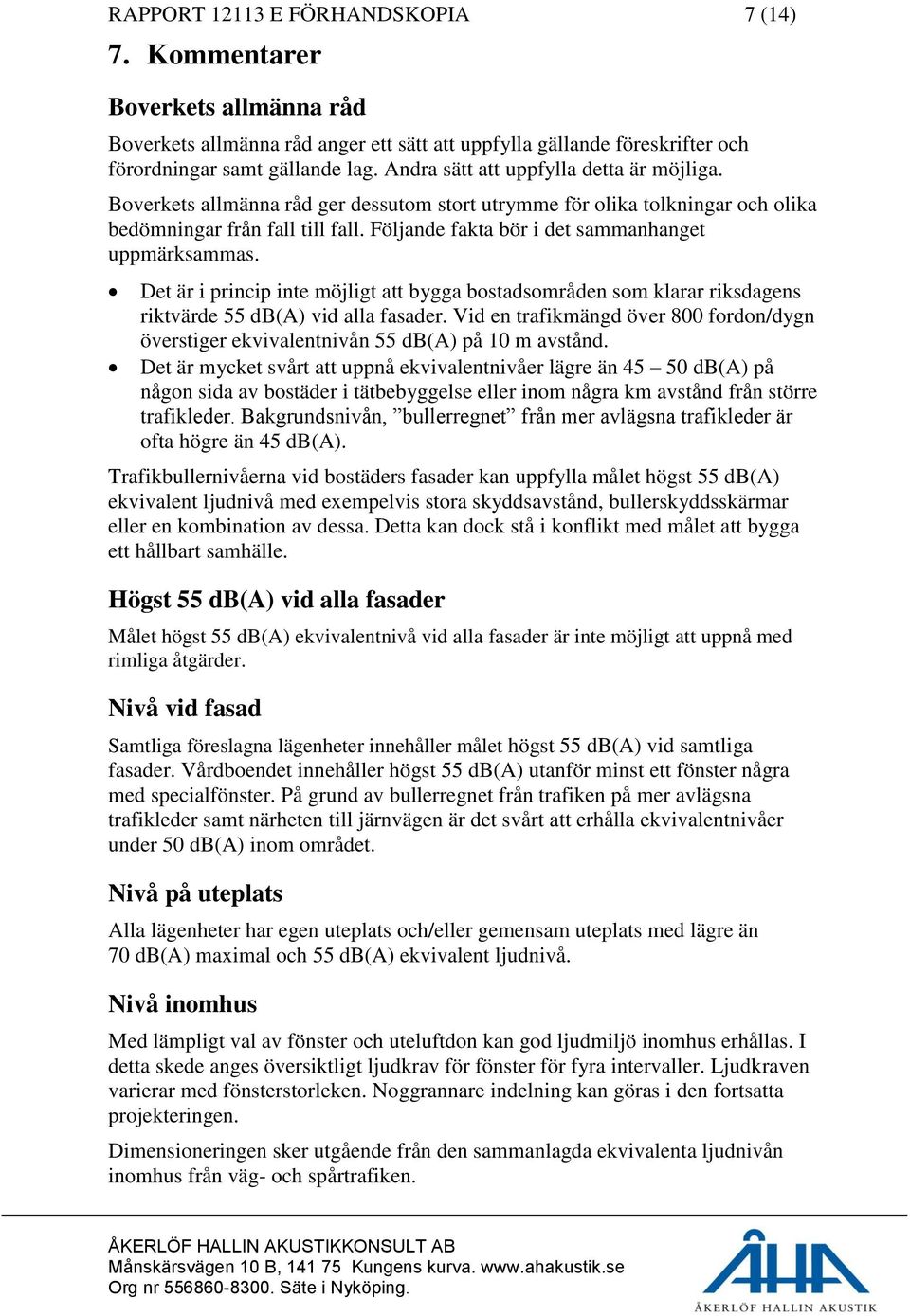 Följande fakta bör i det sammanhanget uppmärksammas. Det är i princip inte möjligt att bygga bostadsområden som klarar riksdagens riktvärde 55 db(a) vid alla fasader.