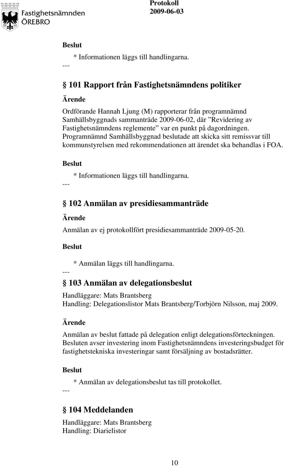 punkt på dagordningen. Programnämnd Samhällsbyggnad beslutade att skicka sitt remissvar till kommunstyrelsen med rekommendationen att ärendet ska behandlas i FOA.