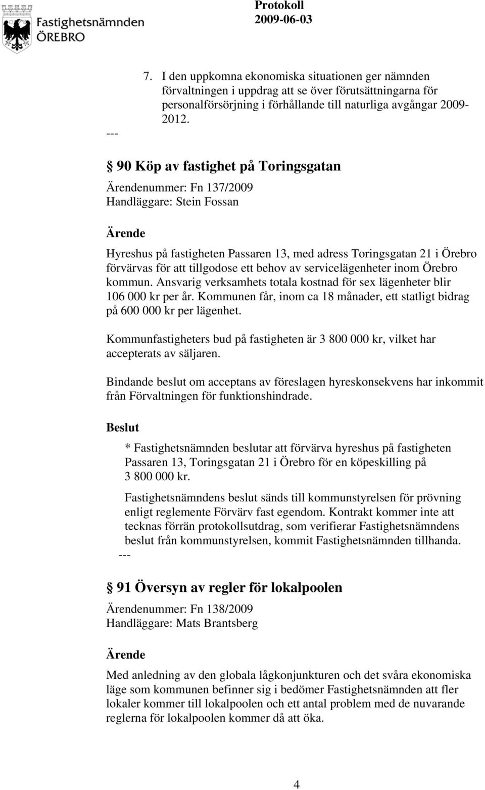 servicelägenheter inom Örebro kommun. Ansvarig verksamhets totala kostnad för sex lägenheter blir 106 000 kr per år. Kommunen får, inom ca 18 månader, ett statligt bidrag på 600 000 kr per lägenhet.