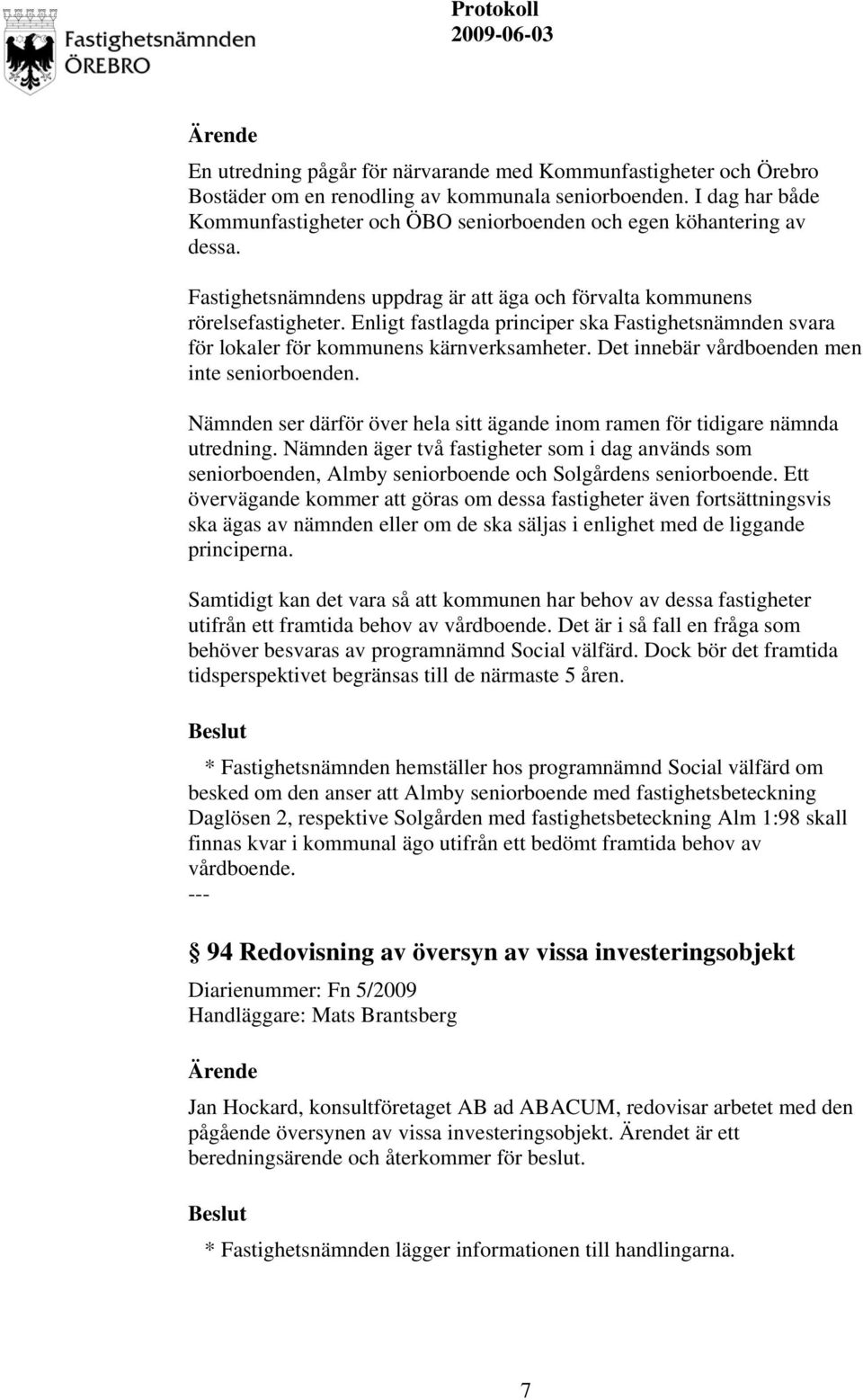 Enligt fastlagda principer ska Fastighetsnämnden svara för lokaler för kommunens kärnverksamheter. Det innebär vårdboenden men inte seniorboenden.