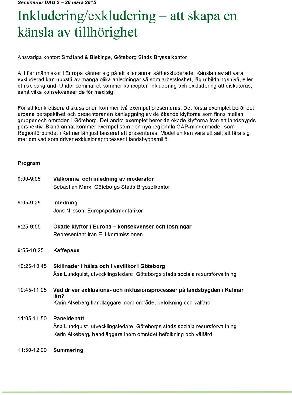 Under seminariet kommer koncepten inkludering och exkludering att diskuteras, samt vilka konsekvenser de för med sig. För att konkretisera diskussionen kommer två exempel presenteras.