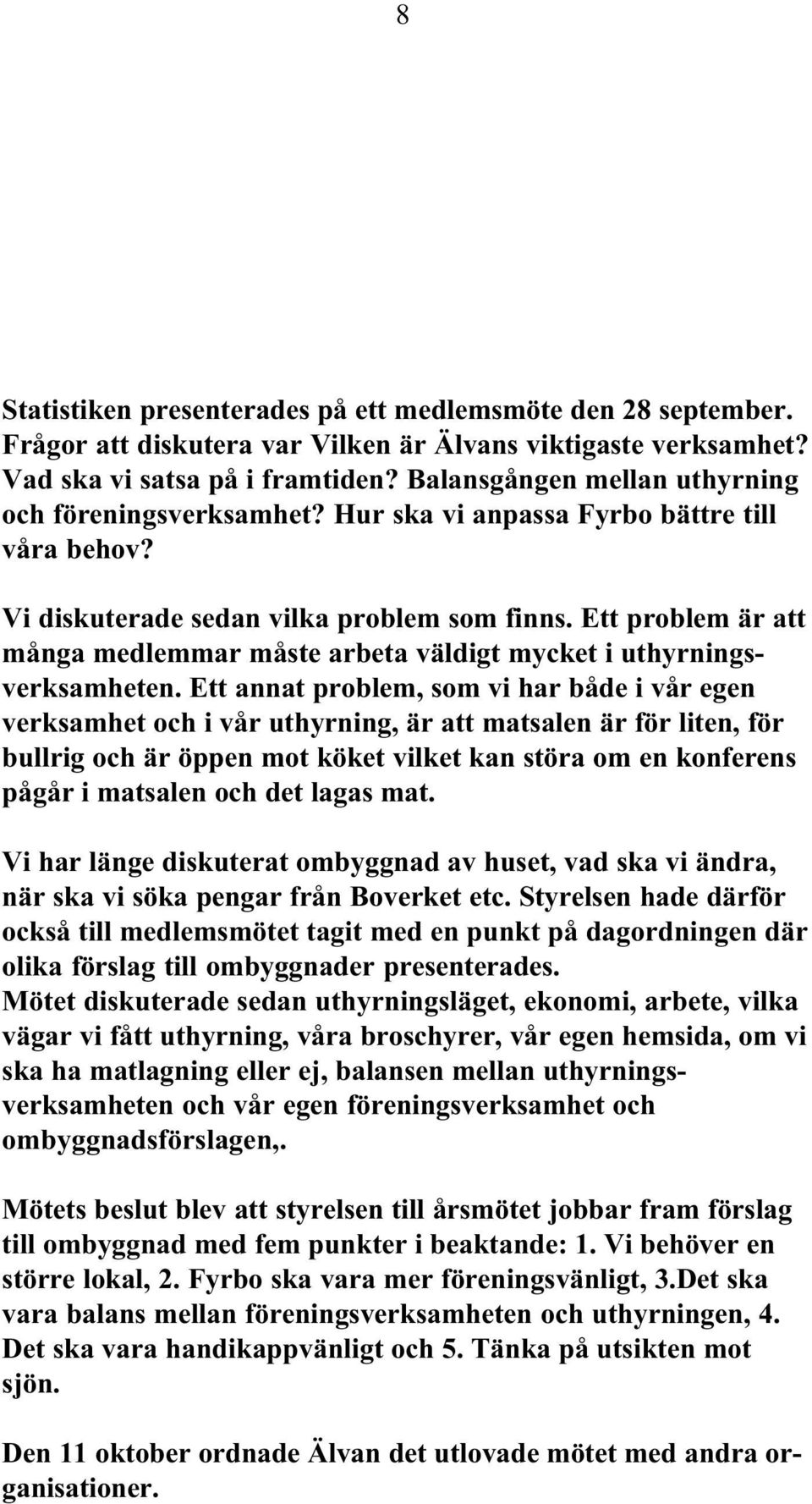 Ett problem är att många medlemmar måste arbeta väldigt mycket i uthyrningsverksamheten.