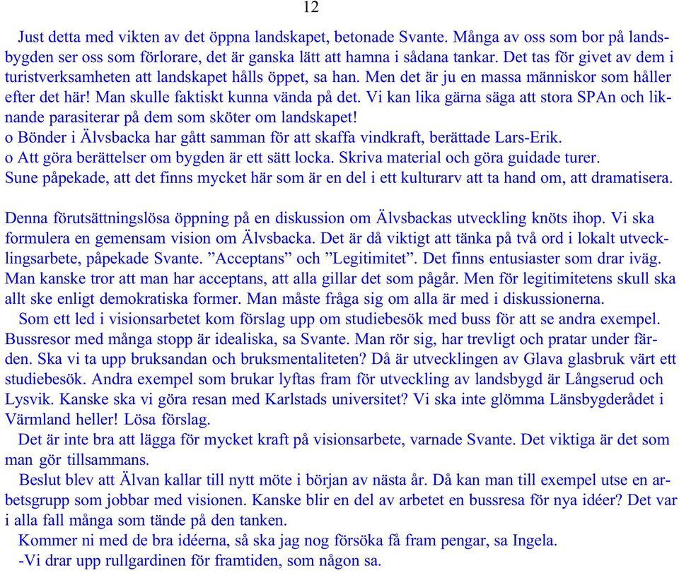 Vi kan lika gärna säga att stora SPAn och liknande parasiterar på dem som sköter om landskapet! o Bönder i Älvsbacka har gått samman för att skaffa vindkraft, berättade Lars-Erik.