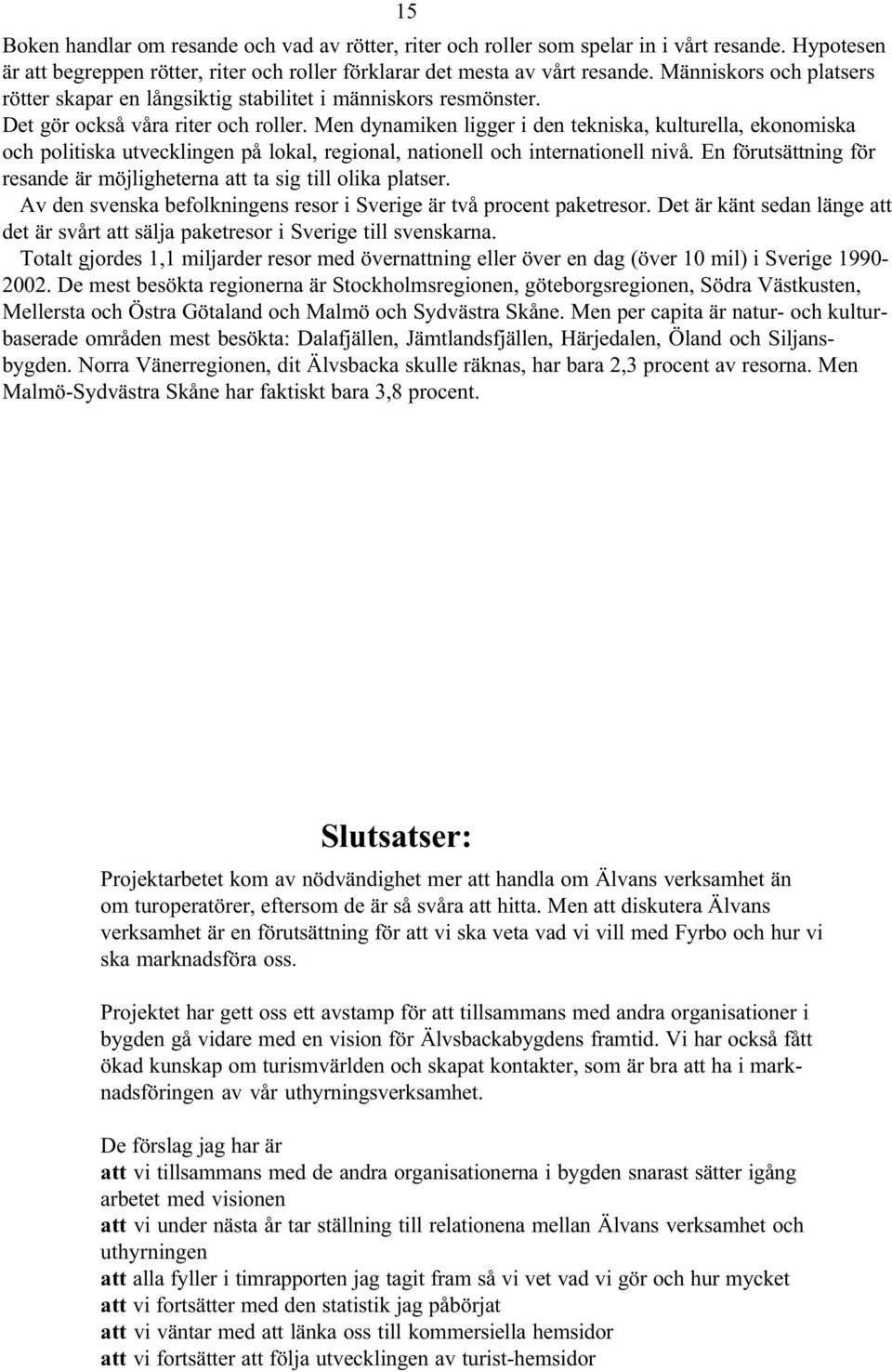 Men dynamiken ligger i den tekniska, kulturella, ekonomiska och politiska utvecklingen på lokal, regional, nationell och internationell nivå.